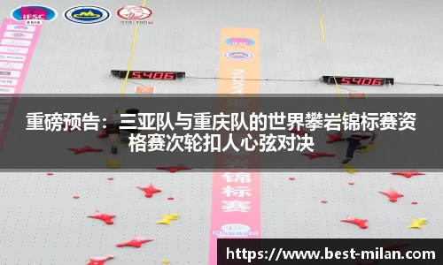 重磅预告：三亚队与重庆队的世界攀岩锦标赛资格赛次轮扣人心弦对决
