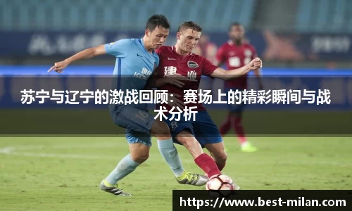 苏宁与辽宁的激战回顾：赛场上的精彩瞬间与战术分析
