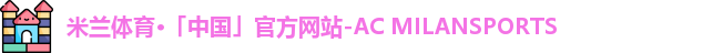 米兰体育·「中国」官方网站-AC MILANSPORTS